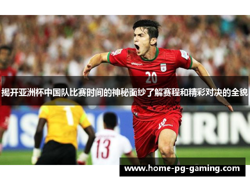 揭开亚洲杯中国队比赛时间的神秘面纱了解赛程和精彩对决的全貌 揭开亚洲杯中国队比赛时间的神秘面纱了解赛程和精彩对决的全貌