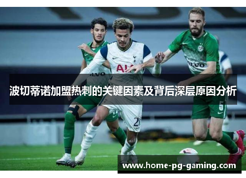 波切蒂诺加盟热刺的关键因素及背后深层原因分析