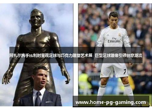 阿扎尔携手比利时呈现足球与巧克力雕塑艺术展  巨型足球雕像引领创意潮流