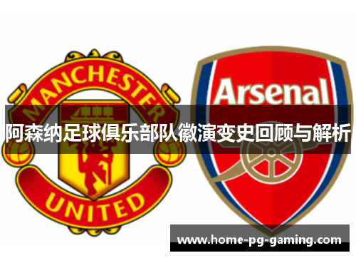 阿森纳足球俱乐部队徽演变史回顾与解析