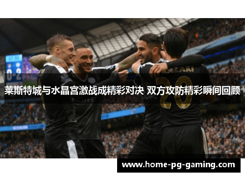 莱斯特城与水晶宫激战成精彩对决 双方攻防精彩瞬间回顾