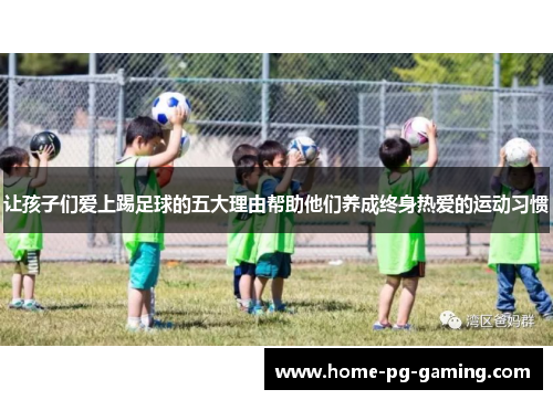 让孩子们爱上踢足球的五大理由帮助他们养成终身热爱的运动习惯
