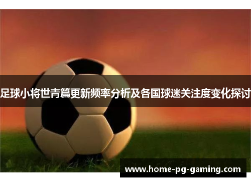 足球小将世青篇更新频率分析及各国球迷关注度变化探讨 足球小将世青篇更新频率分析及各国球迷关注度变化探讨