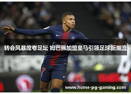 转会风暴席卷足坛 姆巴佩加盟皇马引领足球新潮流
