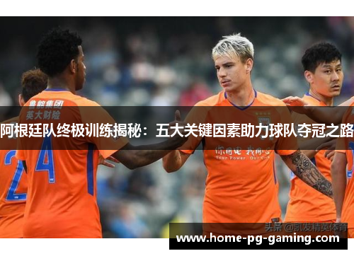 阿根廷队终极训练揭秘：五大关键因素助力球队夺冠之路