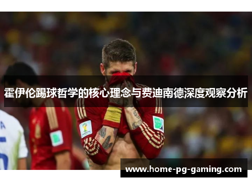 霍伊伦踢球哲学的核心理念与费迪南德深度观察分析 霍伊伦踢球哲学的核心理念与费迪南德深度观察分析