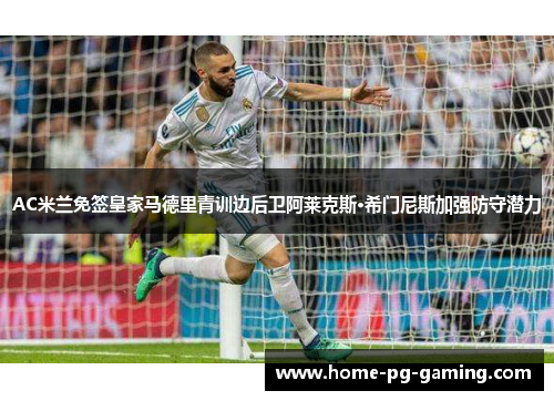 AC米兰免签皇家马德里青训边后卫阿莱克斯·希门尼斯加强防守潜力