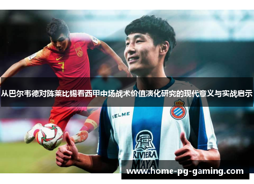 从巴尔韦德对阵莱比锡看西甲中场战术价值演化研究的现代意义与实战启示 从巴尔韦德对阵莱比锡看西甲中场战术价值演化研究的现代意义与实战启示