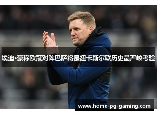 埃迪·豪称欧冠对阵巴萨将是纽卡斯尔联历史最严峻考验 埃迪·豪称欧冠对阵巴萨将是纽卡斯尔联历史最严峻考验