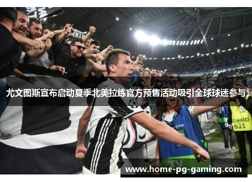 尤文图斯宣布启动夏季北美拉练官方预售活动吸引全球球迷参与