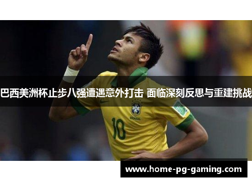 巴西美洲杯止步八强遭遇意外打击 面临深刻反思与重建挑战 巴西美洲杯止步八强遭遇意外打击 面临深刻反思与重建挑战