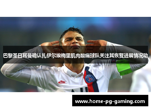 巴黎圣日耳曼确认扎伊尔埃梅里肌肉酸痛球队关注其恢复进展情况动