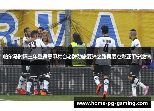 帕尔马时隔三年重返意甲舞台老牌劲旅复兴之路再度点燃亚平宁激情 帕尔马时隔三年重返意甲舞台老牌劲旅复兴之路再度点燃亚平宁激情
