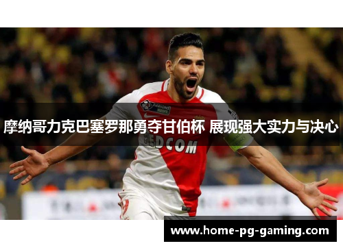 摩纳哥力克巴塞罗那勇夺甘伯杯 展现强大实力与决心