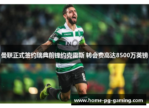 曼联正式签约瑞典前锋约克雷斯 转会费高达8500万英镑