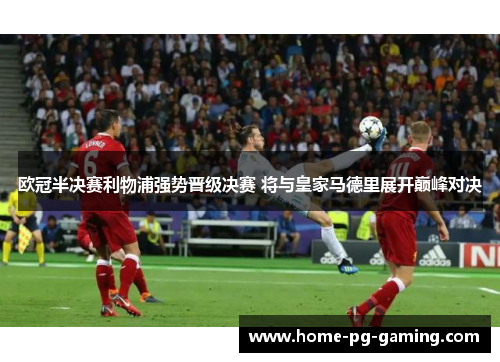 欧冠半决赛利物浦强势晋级决赛 将与皇家马德里展开巅峰对决