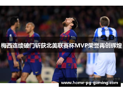 梅西连续破门斩获北美联赛杯MVP荣誉再创辉煌