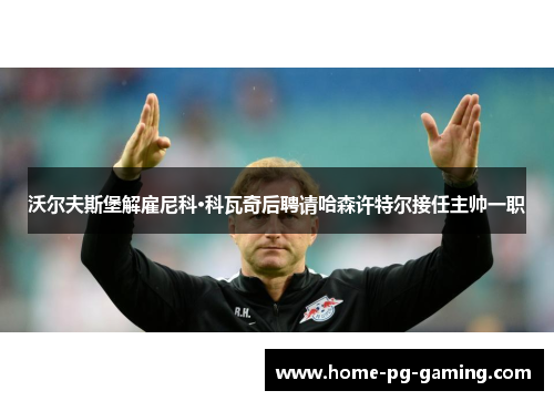 沃尔夫斯堡解雇尼科·科瓦奇后聘请哈森许特尔接任主帅一职