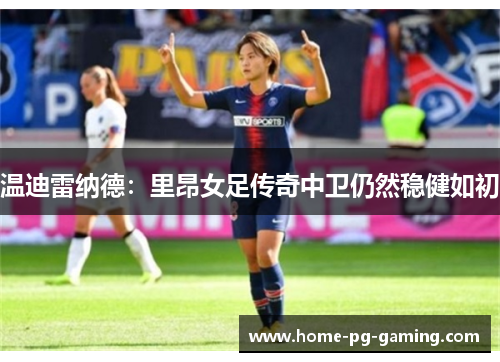 温迪雷纳德：里昂女足传奇中卫仍然稳健如初