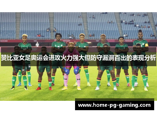 赞比亚女足奥运会进攻火力强大但防守漏洞百出的表现分析