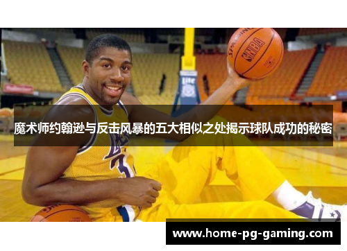 魔术师约翰逊与反击风暴的五大相似之处揭示球队成功的秘密