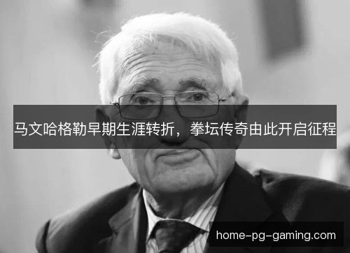 马文哈格勒早期生涯转折，拳坛传奇由此开启征程